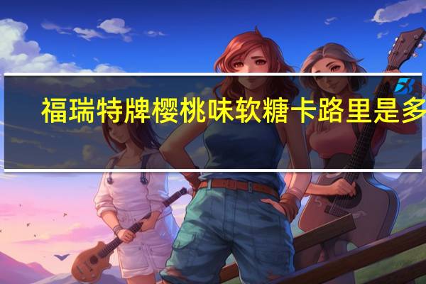 福瑞 特牌樱桃味软糖卡路里是多少
