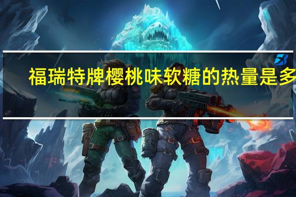 福瑞 特牌樱桃味软糖的热量是多少