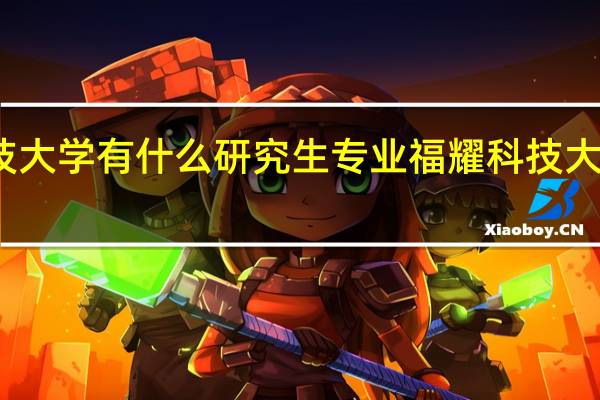 福耀科技大学有什么研究生专业 福耀科技大学今年不招生