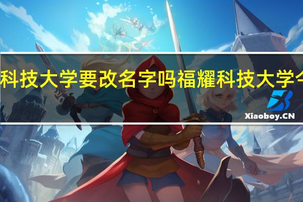 福耀科技大学要改名字吗 福耀科技大学今年不招生