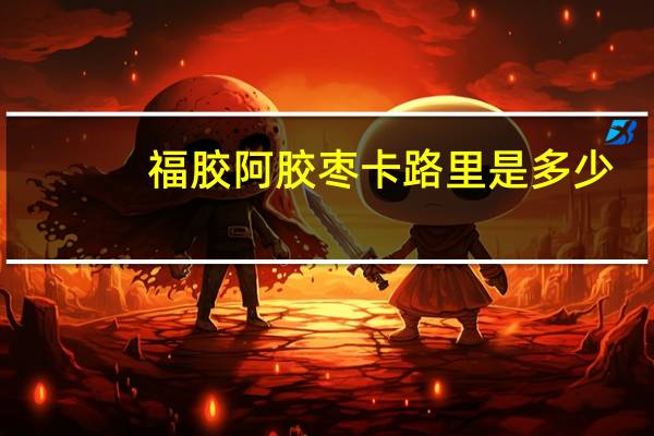 福胶 阿胶枣卡路里是多少