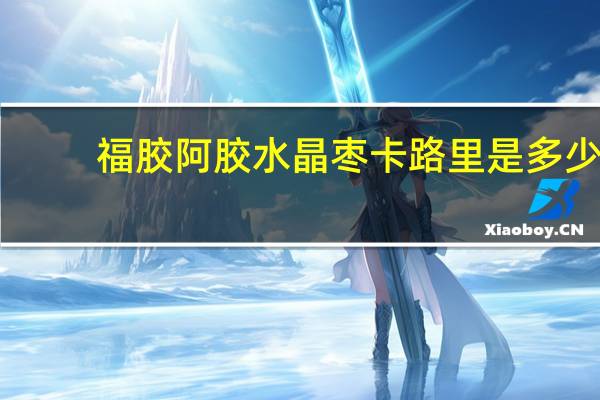 福胶 阿胶水晶枣卡路里是多少