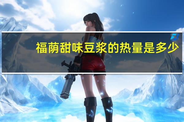 福荫 甜味豆浆的热量是多少