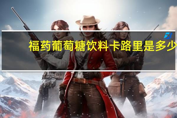福药 葡萄糖饮料卡路里是多少