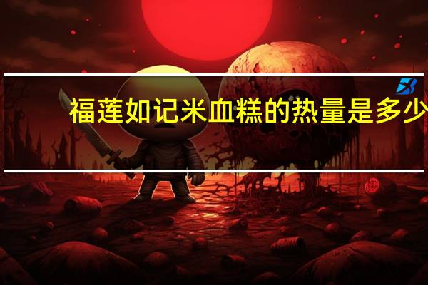 福莲 如记 米血糕的热量是多少