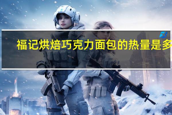 福记烘焙 巧克力面包的热量是多少