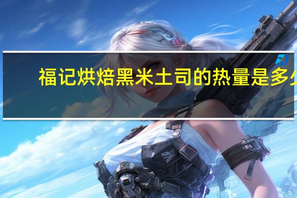 福记烘焙 黑米土司的热量是多少