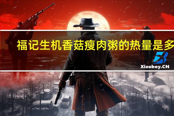 福记 生机香菇瘦肉粥的热量是多少