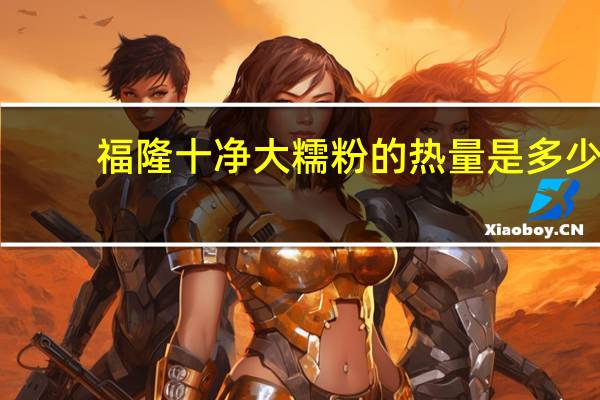 福隆 十净大糯粉的热量是多少