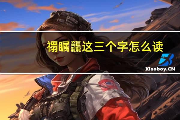 禤瞩龘这三个字怎么读（禤瞩龘这三个字怎么读）