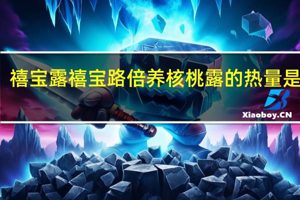 禧宝露 禧宝路 倍养核桃露的热量是多少