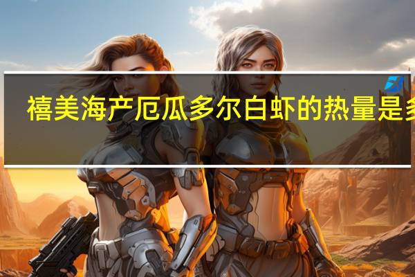 禧美海产 厄瓜多尔白虾的热量是多少