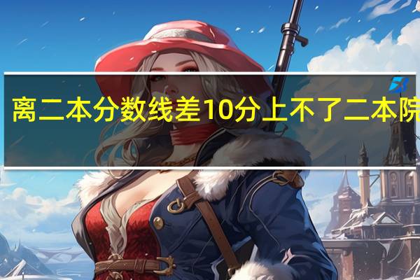 离二本分数线差10分上不了二本院校吗