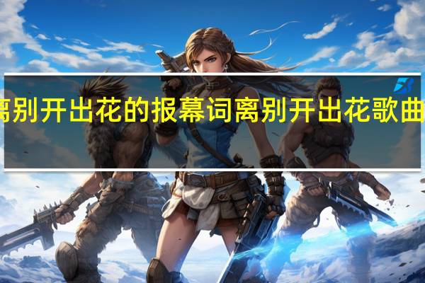 离别开出花的报幕词 离别开出花歌曲完整版