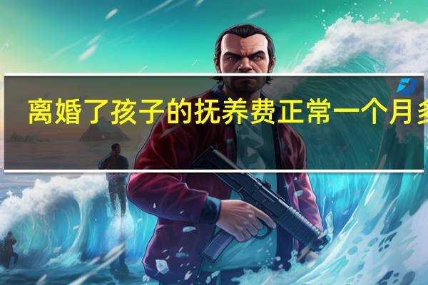离婚了孩子的抚养费正常一个月多少