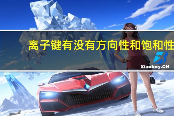 离子键有没有方向性和饱和性（离子键）