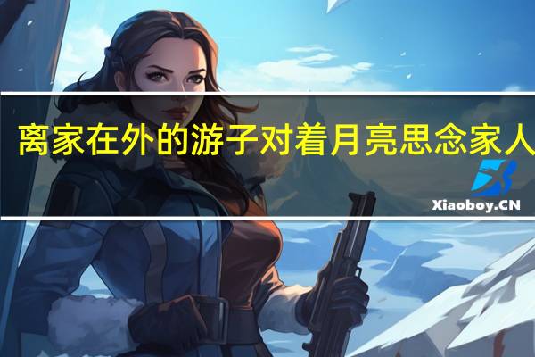 离家在外的游子对着月亮思念家人的诗