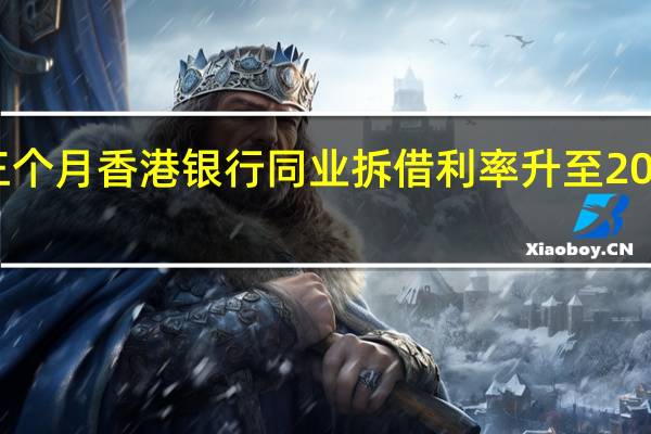 离岸人民币三个月香港银行同业拆借利率（Hibor）升至2018年以来最高水平
