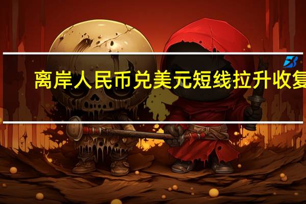 离岸人民币兑美元短线拉升收复7.30关口日内涨超350点