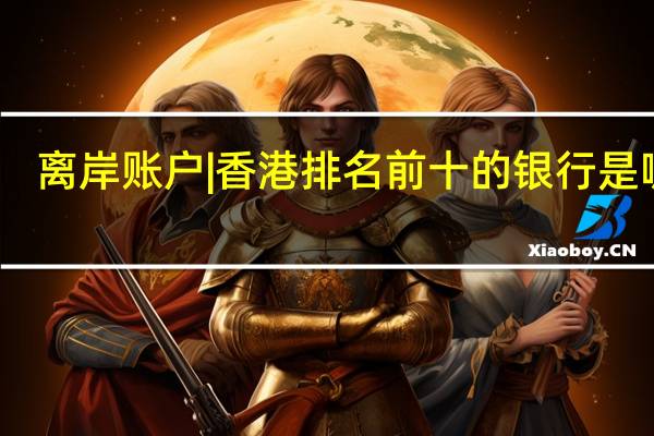 离岸账户 | 香港排名前十的银行是哪些