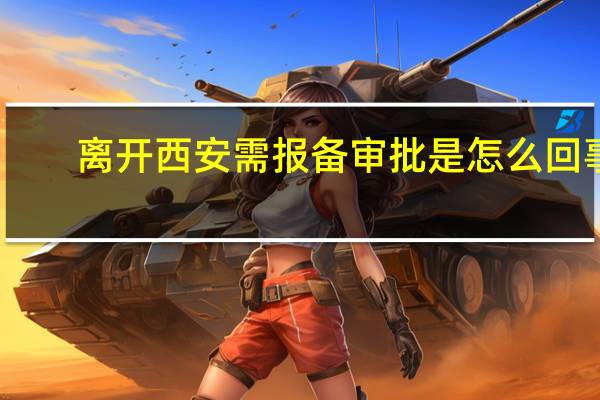 离开西安需报备审批是怎么回事　