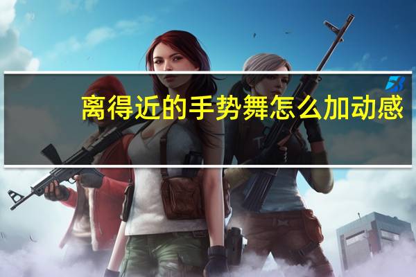 离得近的手势舞怎么加动感