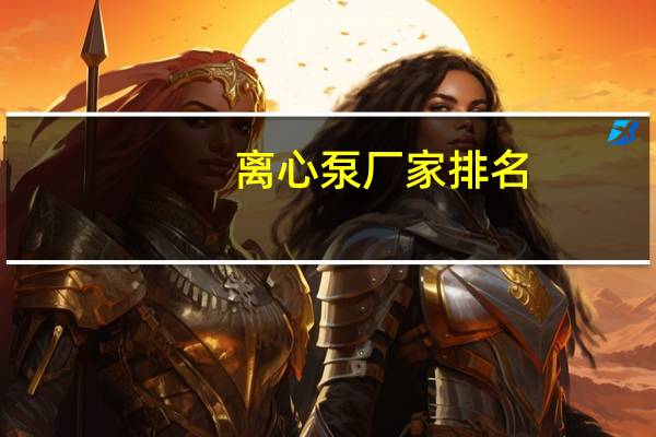 离心泵厂家排名(离心泵生产厂家)