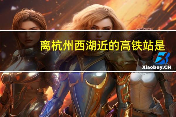 离杭州西湖近的高铁站是