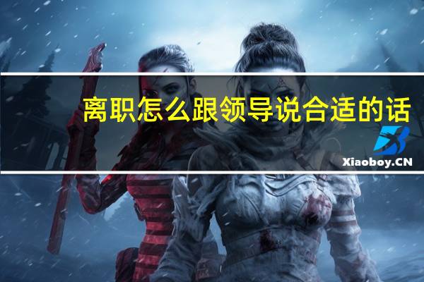 离职怎么跟领导说合适的话（离职怎么跟领导说）