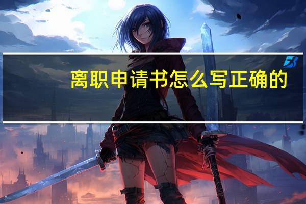 离职申请书怎么写正确的（离职申请书怎么写）