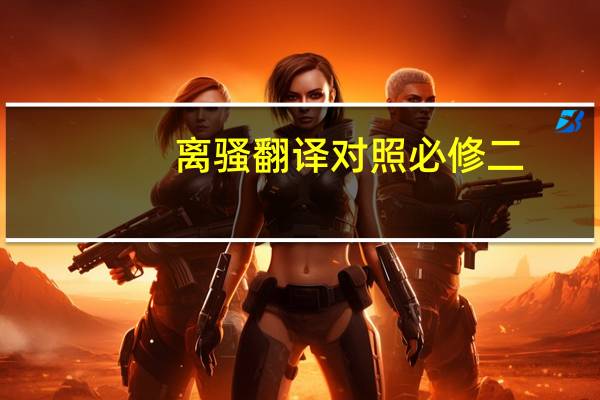 离骚翻译对照必修二（离骚翻译）