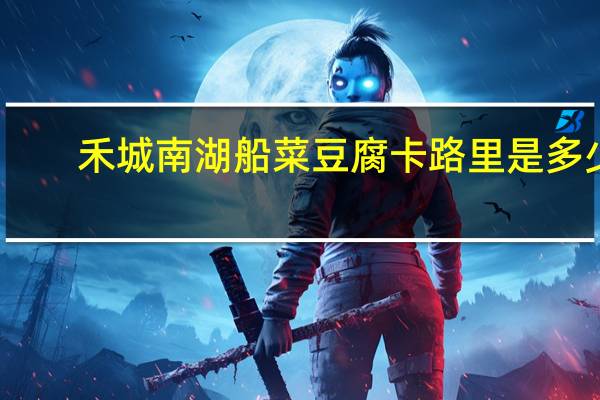 禾城 南湖船菜豆腐卡路里是多少