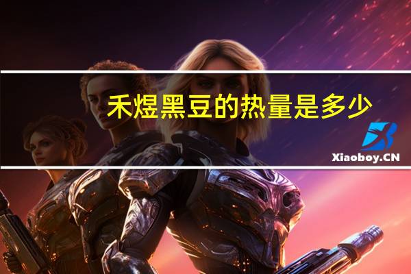 禾煜 黑豆的热量是多少