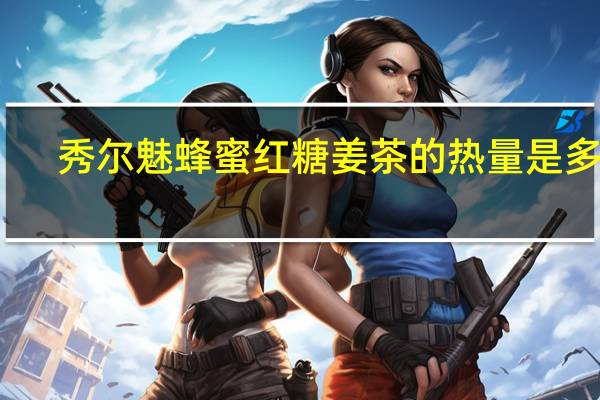 秀尔魅 蜂蜜红糖姜茶的热量是多少