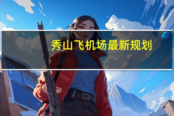 秀山飞机场最新规划，秀山机场攻略旅游