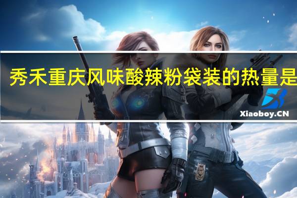 秀禾 重庆风味酸辣粉 袋装的热量是多少