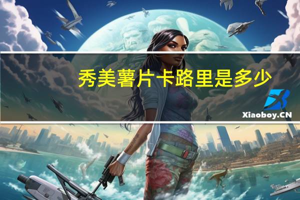 秀美 薯片卡路里是多少