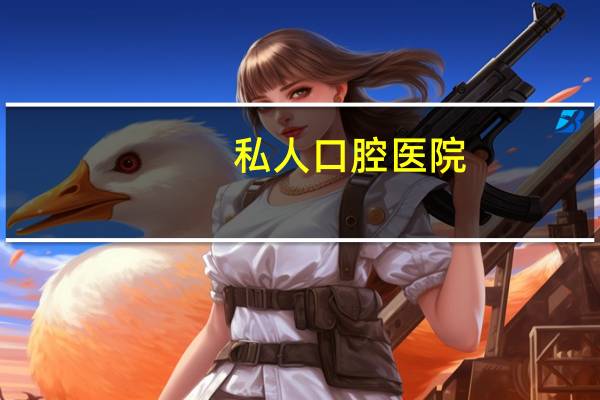私人口腔医院(私人口腔医院赚钱吗)