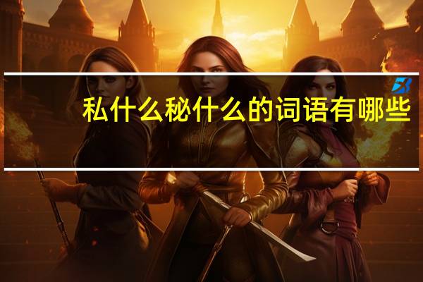 私什么秘什么的词语有哪些?