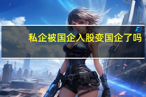 私企被国企入股变国企了吗