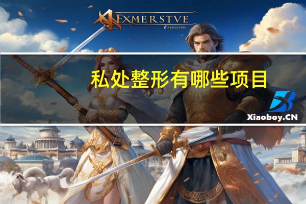 私处整形有哪些项目，私密整形是一个什么样的过程