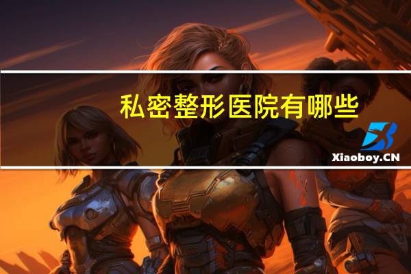 私密整形医院有哪些(私密修复仪器，哪家的更好呀)