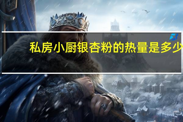 私房小厨 银杏粉的热量是多少