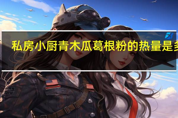 私房小厨 青木瓜葛根粉的热量是多少