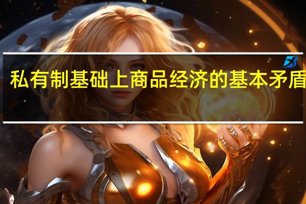 私有制基础上商品经济的基本矛盾是指（私有制基础上商品经济的基本矛盾是）