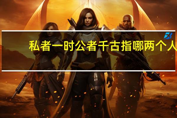 私者一时公者千古指哪两个人