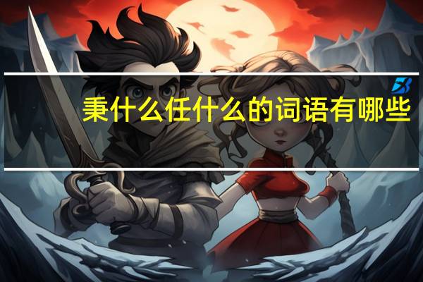 秉什么任什么的词语有哪些?