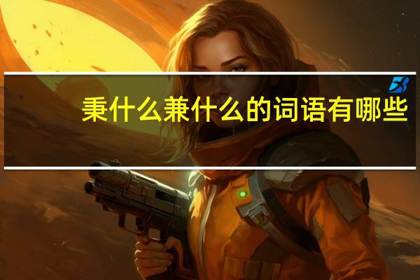 秉什么兼什么的词语有哪些?