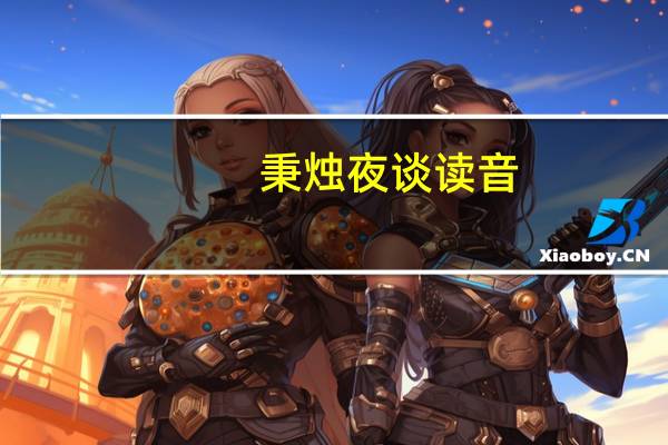 秉烛夜谈读音（秉烛夜谈）