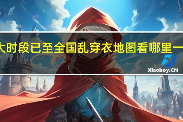 秋冬昼夜温差最大时段已至全国乱穿衣地图看哪里一天两季 到底什么情况呢